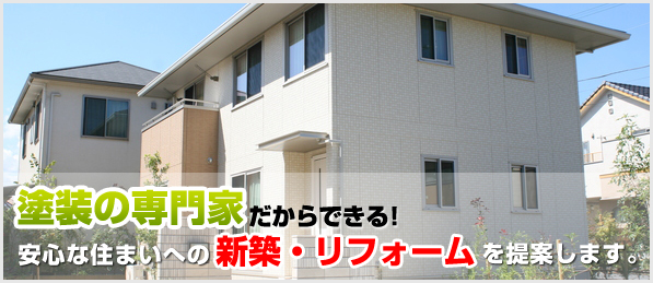 塗装の専門家だからできる!安心な住まいへの新築・リフォームを提案します。